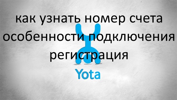 Как абоненту Yota узнать номер своего счета и другие особенности подключения и регистрации